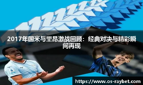 2017年国米与里昂激战回顾：经典对决与精彩瞬间再现