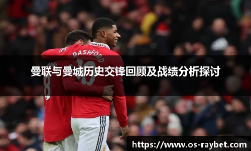 曼联与曼城历史交锋回顾及战绩分析探讨