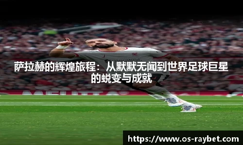 萨拉赫的辉煌旅程：从默默无闻到世界足球巨星的蜕变与成就