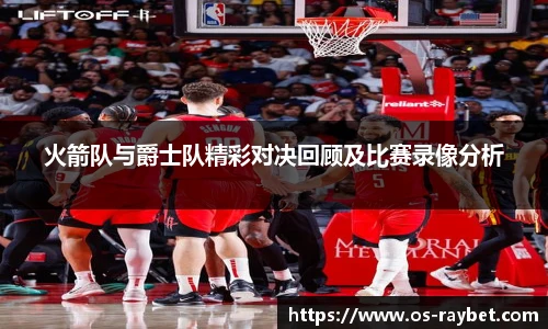 火箭队与爵士队精彩对决回顾及比赛录像分析