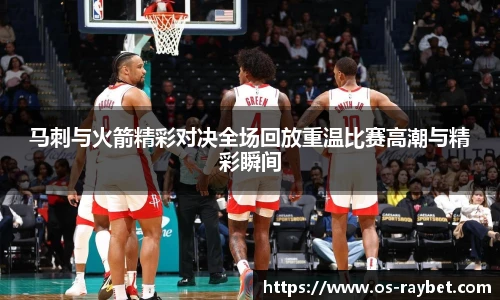 马刺与火箭精彩对决全场回放重温比赛高潮与精彩瞬间