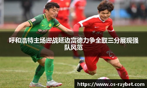 呼和浩特主场迎战延边富德力争全取三分展现强队风范