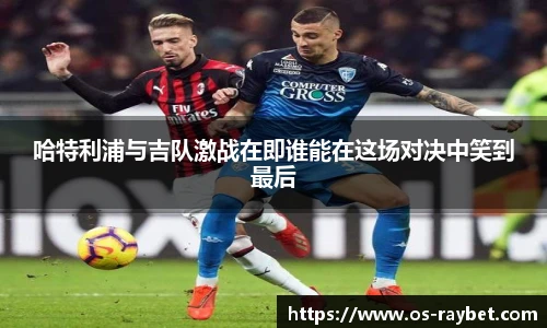 哈特利浦与吉队激战在即谁能在这场对决中笑到最后